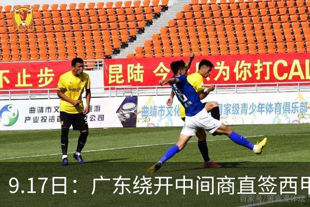 9.17日：广东绕开中间商直签西甲效率王惹众怒？新帅欧洲淘人碰外援新规，宏远这局谁亏谁赚
